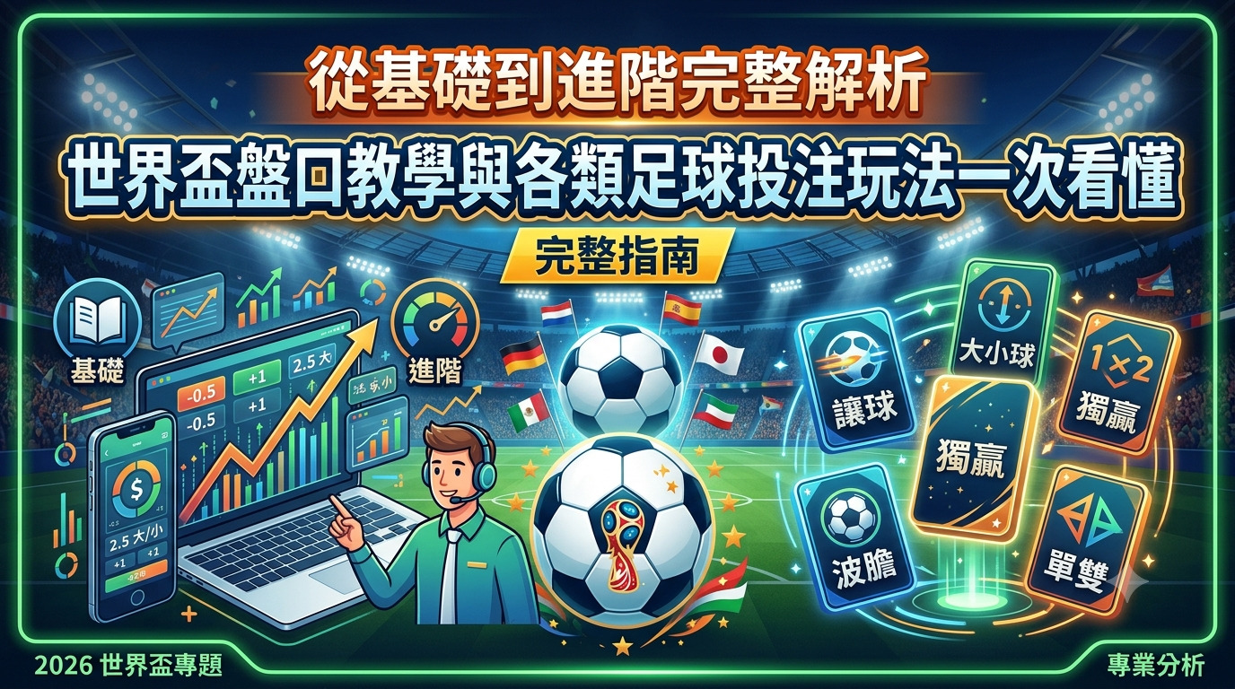 從基礎到進階完整解析：世界盃盤口教學與各類足球投注玩法一次看懂